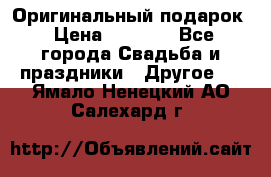 Оригинальный подарок › Цена ­ 5 000 - Все города Свадьба и праздники » Другое   . Ямало-Ненецкий АО,Салехард г.